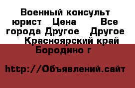 Военный консульт юрист › Цена ­ 1 - Все города Другое » Другое   . Красноярский край,Бородино г.